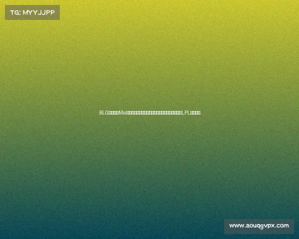 BLG迎强援！Msi双冠打野加入阵容，林伟翔回应欠款争议，笑笑谈LPL教练困境