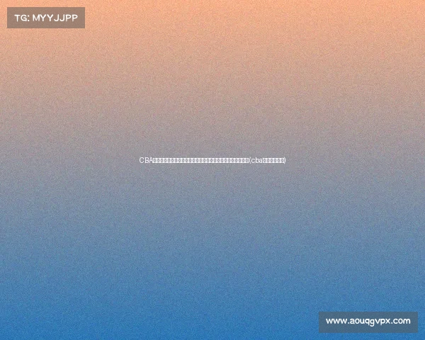 CBA选秀名单揭晓：谢智杰、温淞、吴超等年轻球员竞逐未来荣耀(cba选秀人员名单)